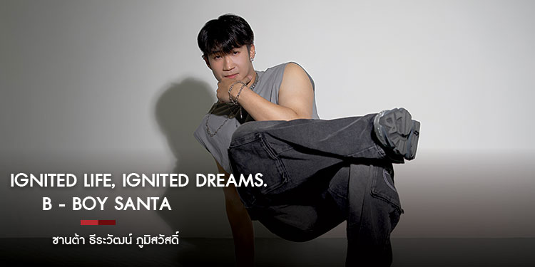 Ignited Life, Ignited Dreams. B - BOY SANTA ซานต้า ธีระวัฒน์ ภูมิสวัสดิ์